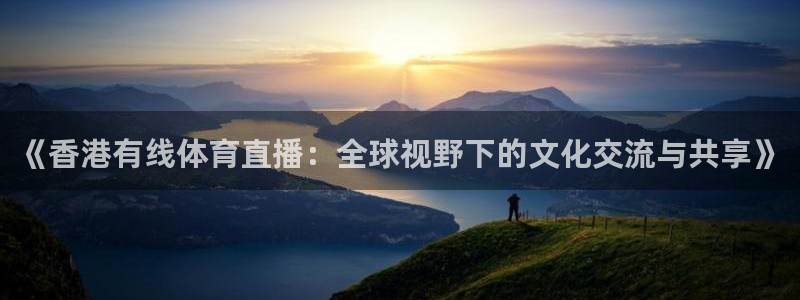 《香港有线体育直播：全球视野下的文化交流与共享》