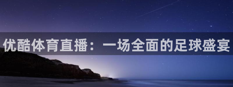 优酷体育直播：一场全面的足球盛宴