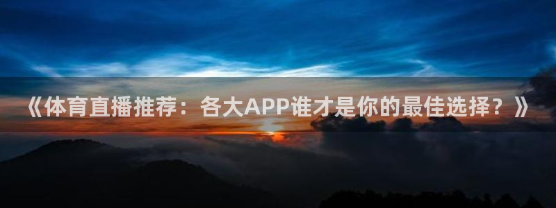 《体育直播推荐：各大APP谁才是你的最佳选择？》