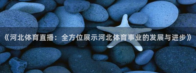 《河北体育直播：全方位展示河北体育事业的发展与进步》